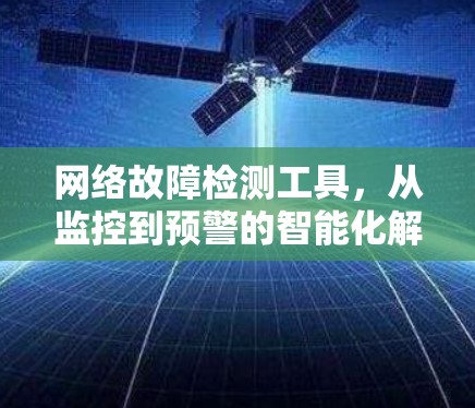 网络故障检测工具，从监控到预警的智能化解决方案