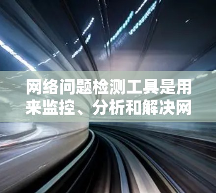 网络问题检测工具是用来监控、分析和解决网络中出现的问题的软件或硬件。这些工具可以帮助您发现网络性能问题、安全威胁、连接故障等。以下是一些常用的网络问题检测工具,按类别分类