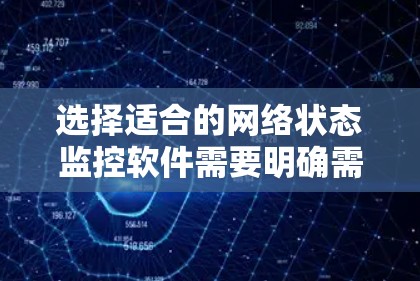选择适合的网络状态监控软件需要明确需求，考虑预算、易用性、功能深度和扩展性，以及技术支持和社区活跃程度。以下是针对不同需求的推荐