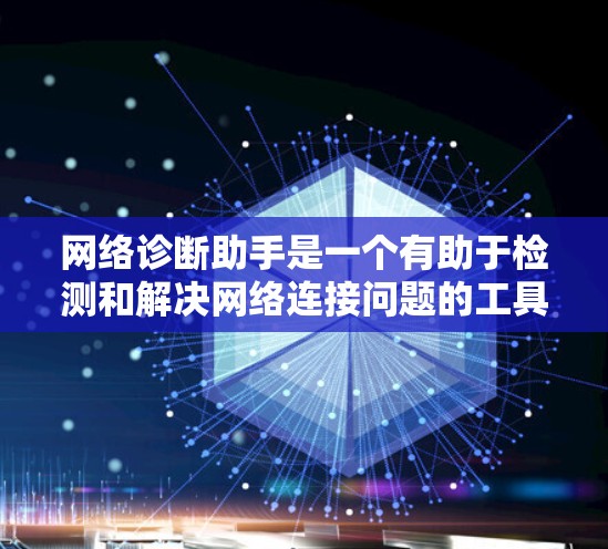 网络诊断助手是一个有助于检测和解决网络连接问题的工具，以下是逐步指南