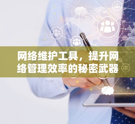 网络维护工具,提升网络管理效率的秘密武器