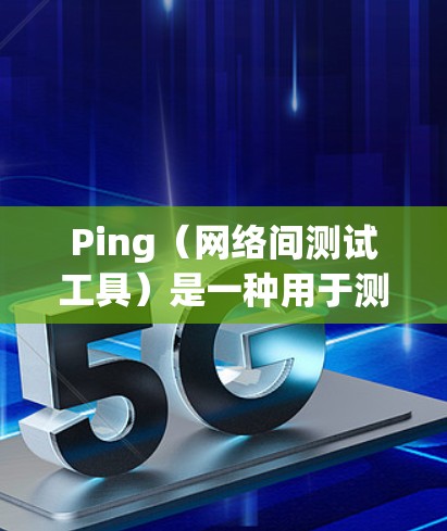 Ping(网络间测试工具)是一种用于测试网络连接是否正常的工具。它通过向目标服务器发送数据包,测量数据包的传输延迟和丢包情况,从而判断网络连接的质量。以下是关于Ping线路检测的一些关键信息和步骤
