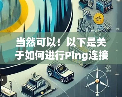 当然可以!以下是关于如何进行Ping连接测试的详细说明