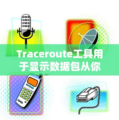 Traceroute工具用于显示数据包从你到目标服务器的路径,帮助你了解网络性能和路由情况。常用的Traceroute工具包括 Traceroute工具用于显示数据包从你到目标服务器的路径,帮助你了解网络性能和路由情况。常用的Traceroute工具包括