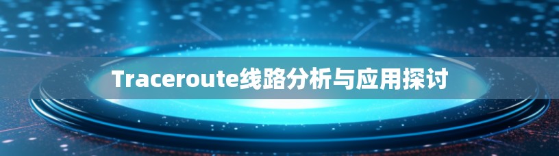 Traceroute线路分析与应用探讨