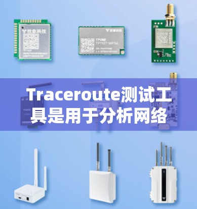 Traceroute测试工具是用于分析网络路径的工具,帮助用户了解从设备到目标服务器的路由情况、延迟和其他网络性能参数。以下是关于Traceroute测试工具的详细介绍