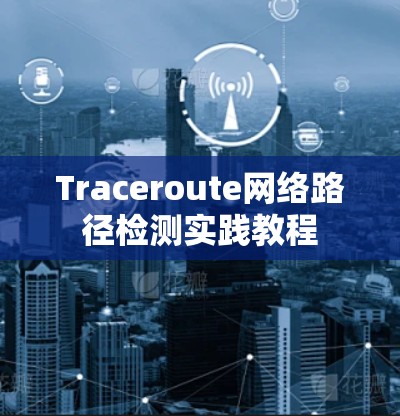 Traceroute网络路径检测实践教程