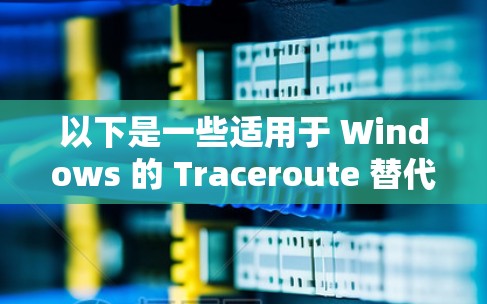 以下是一些适用于 Windows 的 Traceroute 替代工具 以下是一些适用于 Windows 的 Traceroute 替代工具