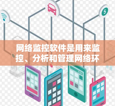 网络监控软件是用来监控、分析和管理网络环境的工具，常用于企业网络的性能监控、安全监控以及问题排查。以下是一些常用的网络监控软件和工具，供你参考
