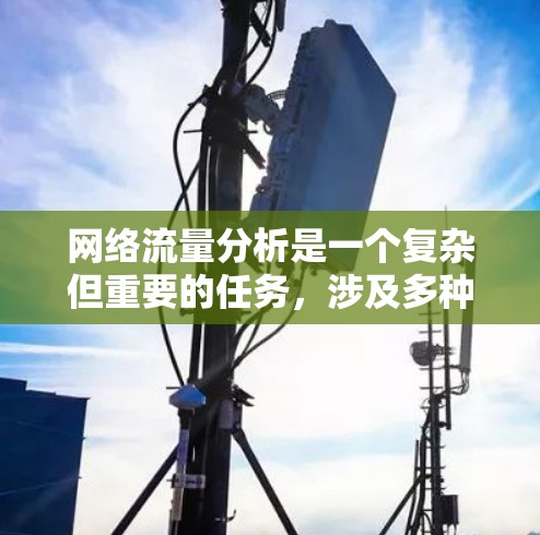 网络流量分析是一个复杂但重要的任务,涉及多种工具和技术,以下是针对不同需求的工具推荐