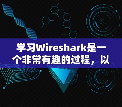 学习Wireshark是一个非常有趣的过程,以下是分步骤的教程,帮助您快速上手并有效地分析网络流量