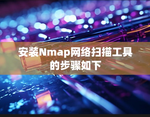 安装Nmap网络扫描工具的步骤如下
