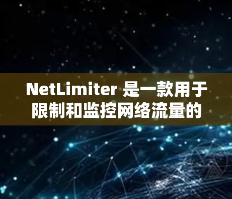 NetLimiter 是一款用于限制和监控网络流量的工具,支持在 Windows 上创建和管理带宽限制规则。以下是使用 NetLimiter 的详细教程