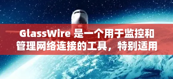 GlassWire 是一个用于监控和管理网络连接的工具，特别适用于企业环境。它可以帮助你监控网络流量、管理网络连接、优化网络性能和提高网络安全性。以下是 GlassWire 的使用教程