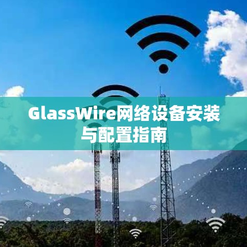 GlassWire网络设备安装与配置指南