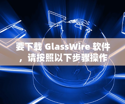 要下载 GlassWire 软件，请按照以下步骤操作