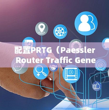 配置PRTG（Paessler Router Traffic Generator）步骤如下