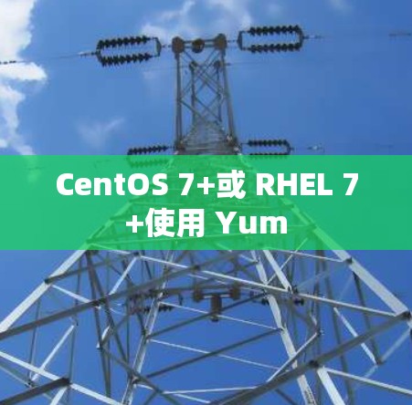 CentOS 7+或 RHEL 7+使用 Yum