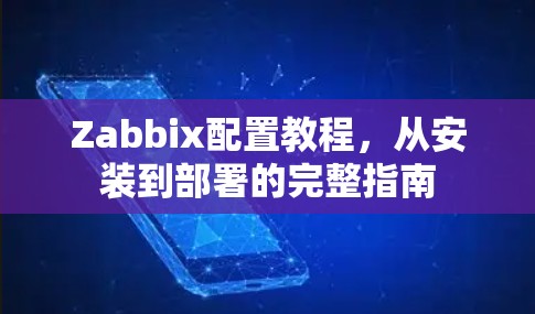 Zabbix配置教程，从安装到部署的完整指南