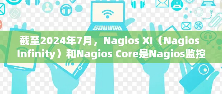 截至2024年7月,Nagios XI(Nagios Infinity)和Nagios Core是Nagios监控工具的主要版本。以下是最新版本的主要特点和改进 截至2024年7月,Nagios XI(Nagios Infinity)和Nagios Core是Nagios监控工具的主要版本。以下是最新版本的主要特点和改进