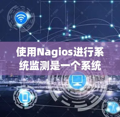 使用Nagios进行系统监测是一个系统化的过程,以下是逐步的指南