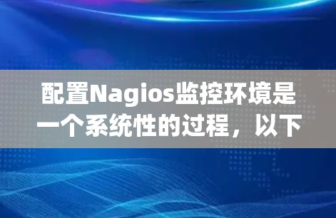 配置Nagios监控环境是一个系统性的过程，以下是分步骤的教程，帮助您顺利完成配置