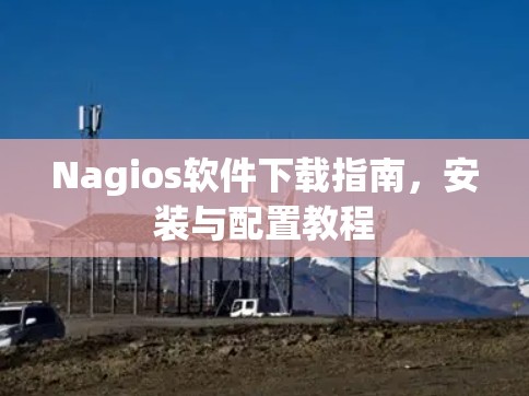 Nagios软件下载指南，安装与配置教程