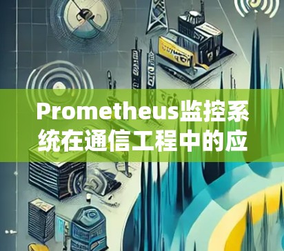 Prometheus监控系统在通信工程中的应用探析
