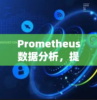Prometheus数据分析,提升通信工程效率