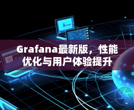 Grafana最新版,性能优化与用户体验提升