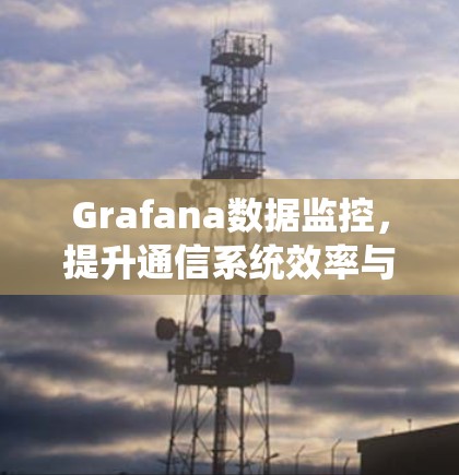 Grafana数据监控,提升通信系统效率与性能