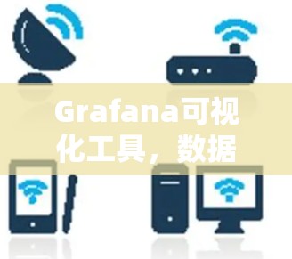 Grafana可视化工具,数据可视化的强大助力