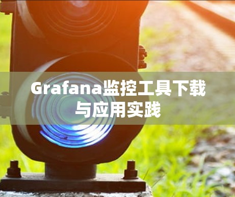 Grafana监控工具下载与应用实践