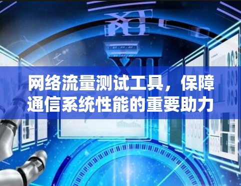 网络流量测试工具，保障通信系统性能的重要助力