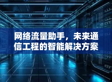 网络流量助手，未来通信工程的智能解决方案