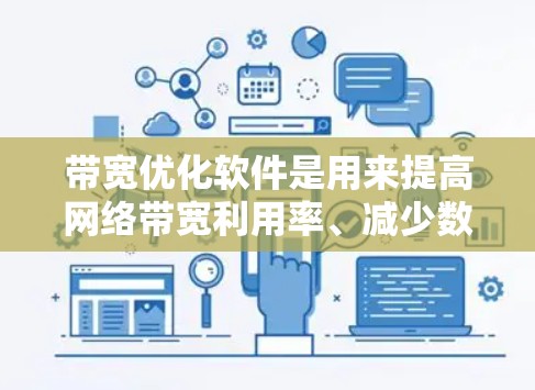 带宽优化软件是用来提高网络带宽利用率、减少数据传输延迟和带宽消耗的工具。这些软件可以帮助企业和个人更高效地管理和使用网络资源。以下是一些常见的带宽优化软件和技术