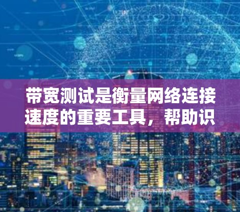 带宽测试是衡量网络连接速度的重要工具,帮助识别和解决网络性能问题。以下是带宽测试的详细方法