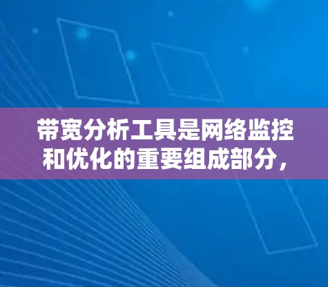 带宽分析工具是网络监控和优化的重要组成部分,帮助网络管理员识别问题并优化性能。以下是带宽分析工具的详细分析和选择指南