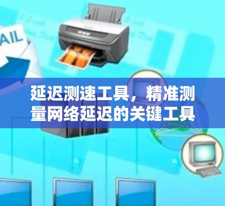 延迟测速工具,精准测量网络延迟的关键工具