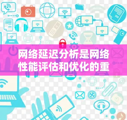 网络延迟分析是网络性能评估和优化的重要环节,它帮助我们理解数据在网络中传输所经历的时间延迟,并通过分析这些延迟,识别潜在的性能瓶颈和问题。以下是网络延迟分析的一些关键要点和步骤