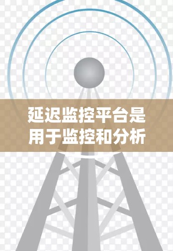 延迟监控平台是用于监控和分析系统中延迟相关指标的工具,帮助开发和运维团队优化系统性能。以下是对延迟监控平台的详细总结