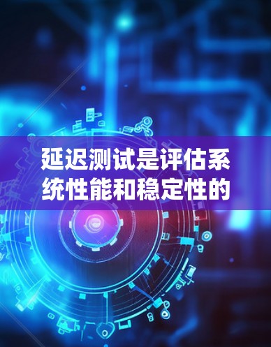 延迟测试是评估系统性能和稳定性的重要方法,主要关注系统在高负载和极端条件下的表现。以下是对延迟测试方法的系统化总结