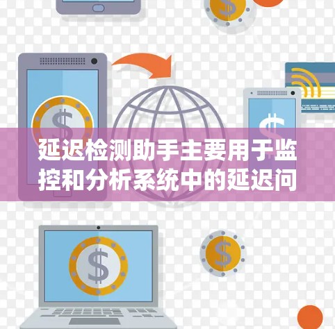延迟检测助手主要用于监控和分析系统中的延迟问题,以确保各项服务能够按时响应。这对于保障用户体验和系统稳定性至关重要。以下是一个详细的步骤指南,帮助你有效地检测和解决延迟问题