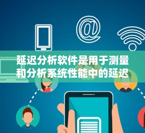 延迟分析软件是用于测量和分析系统性能中的延迟问题的工具,广泛应用于网络、系统、数据库和应用层面。以下是对延迟分析软件的详细分析