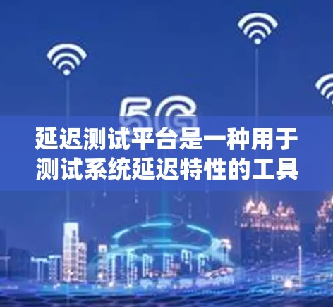 延迟测试平台是一种用于测试系统延迟特性的工具或平台,能够模拟用户请求的延迟,以测试系统在高延迟或高负载情况下的表现。这些平台通常用于以下目的