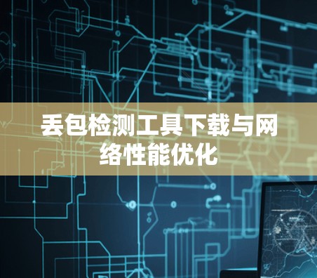 丢包检测工具下载与网络性能优化