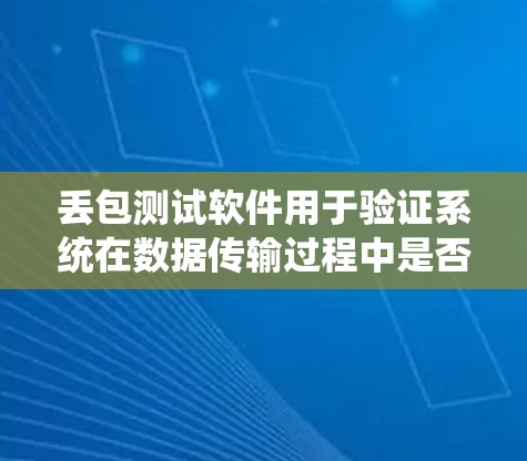 丢包测试软件用于验证系统在数据传输过程中是否能够正确处理丢失数据的情况。以下是对丢包测试的详细分析和步骤指南