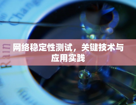 网络稳定性测试,关键技术与应用实践