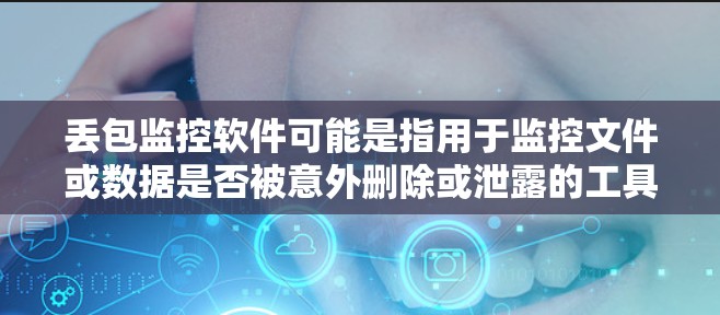 丢包监控软件可能是指用于监控文件或数据是否被意外删除或泄露的工具。以下是一些可能的解释和相关工具建议