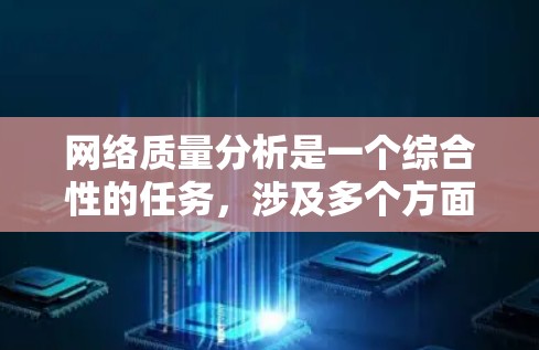 网络质量分析是一个综合性的任务,涉及多个方面的考量和评估。以下是一些常见的网络质量分析维度和方法
